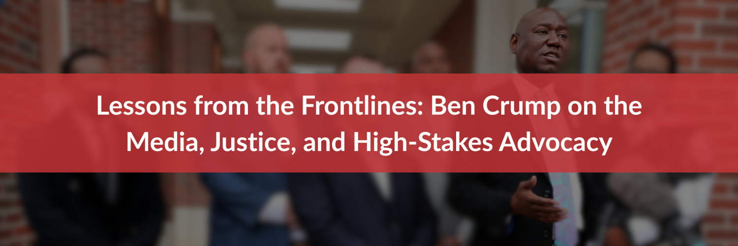 Lessons from the Frontlines: Ben Crump on the Media, Justice, and High-Stakes Advocacy